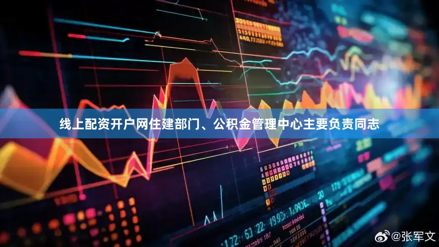 线上配资开户网住建部门、公积金管理中心主要负责同志