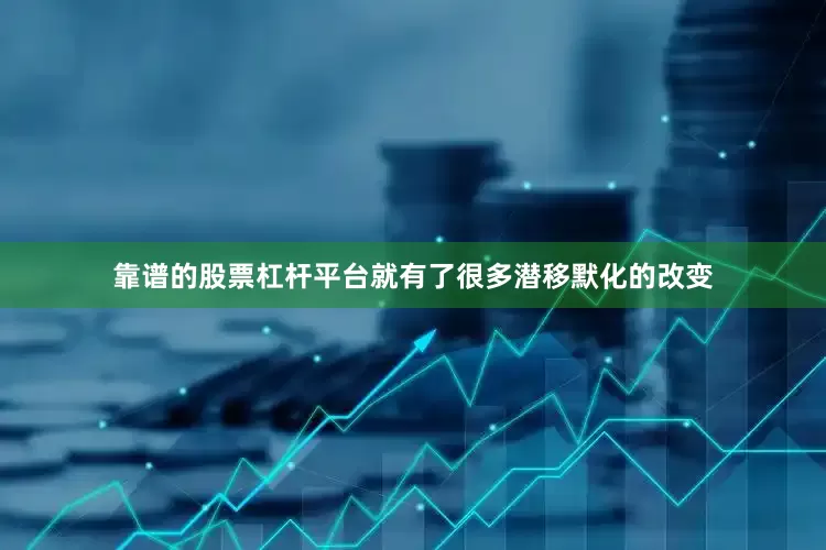 靠谱的股票杠杆平台就有了很多潜移默化的改变