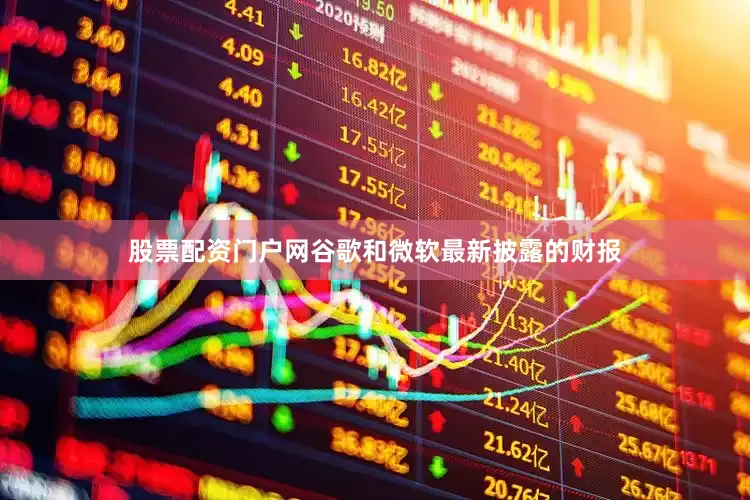 股票配资门户网谷歌和微软最新披露的财报