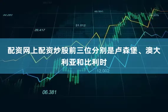 配资网上配资炒股前三位分别是卢森堡、澳大利亚和比利时