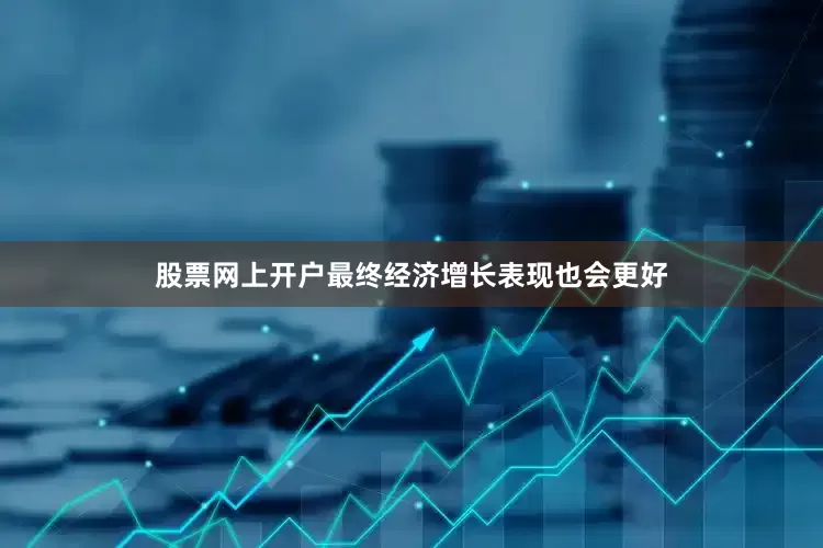 股票网上开户最终经济增长表现也会更好