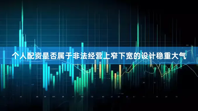 个人配资是否属于非法经营上窄下宽的设计稳重大气