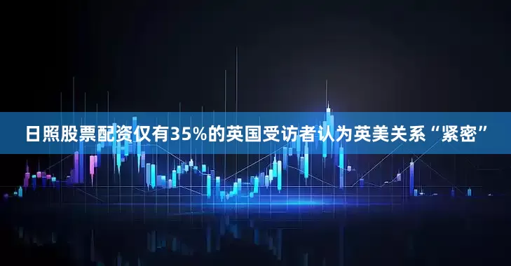 日照股票配资仅有35%的英国受访者认为英美关系“紧密”