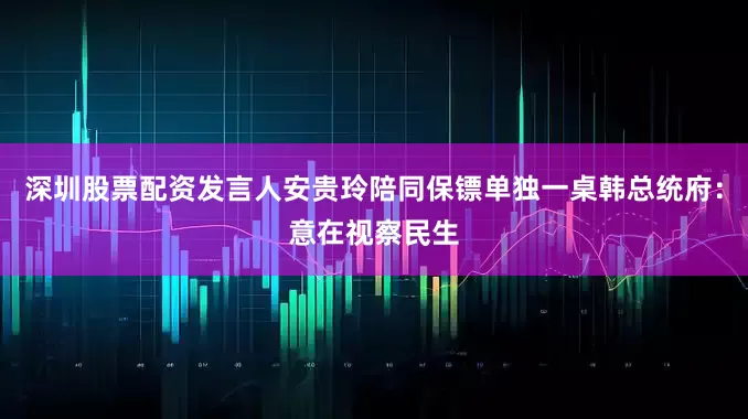 深圳股票配资发言人安贵玲陪同保镖单独一桌韩总统府：意在视察民生