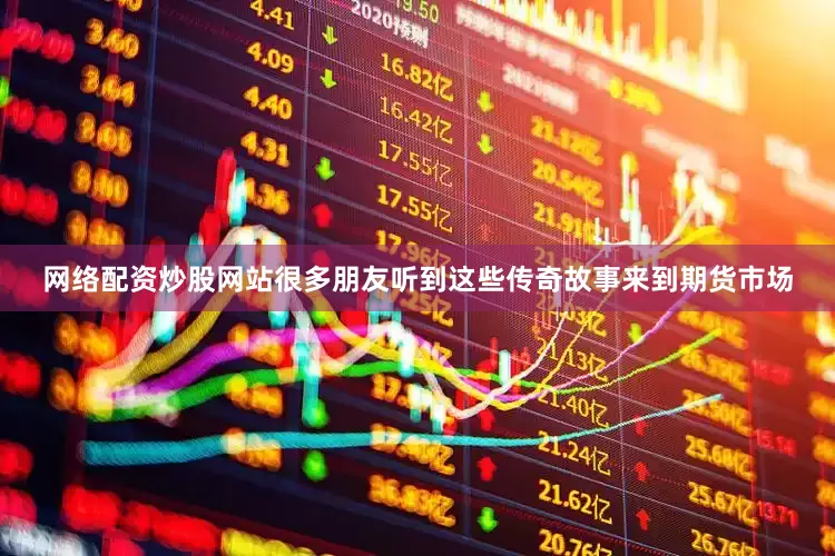 网络配资炒股网站很多朋友听到这些传奇故事来到期货市场