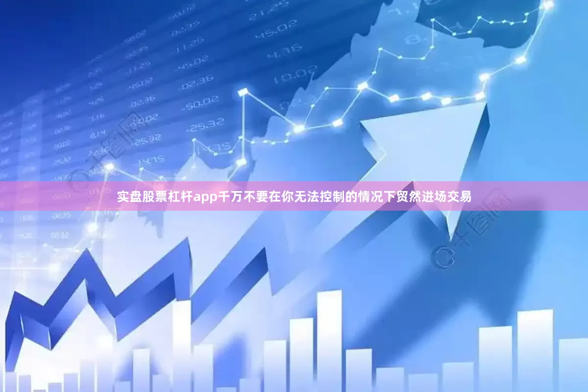 实盘股票杠杆app千万不要在你无法控制的情况下贸然进场交易