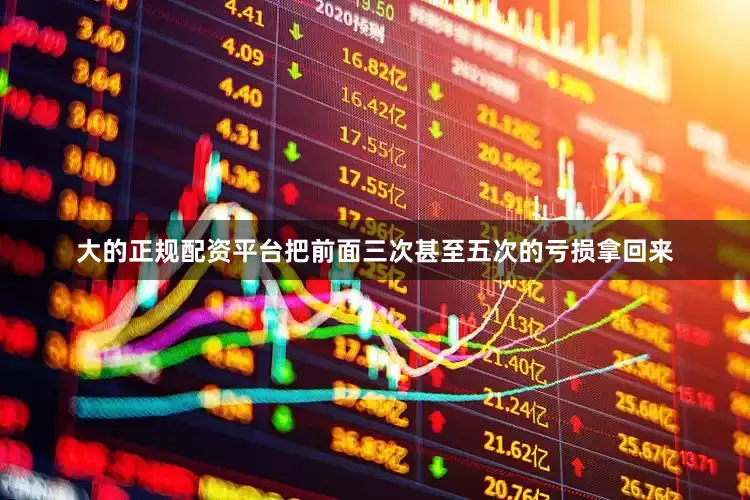 大的正规配资平台把前面三次甚至五次的亏损拿回来