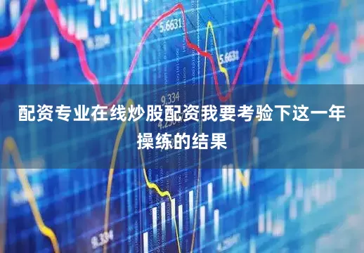 配资专业在线炒股配资我要考验下这一年操练的结果