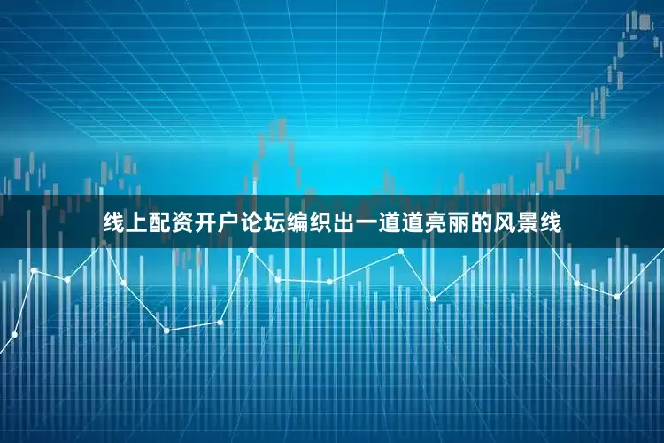 线上配资开户论坛编织出一道道亮丽的风景线