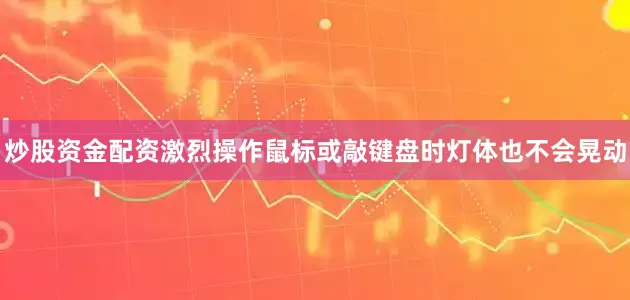 炒股资金配资激烈操作鼠标或敲键盘时灯体也不会晃动