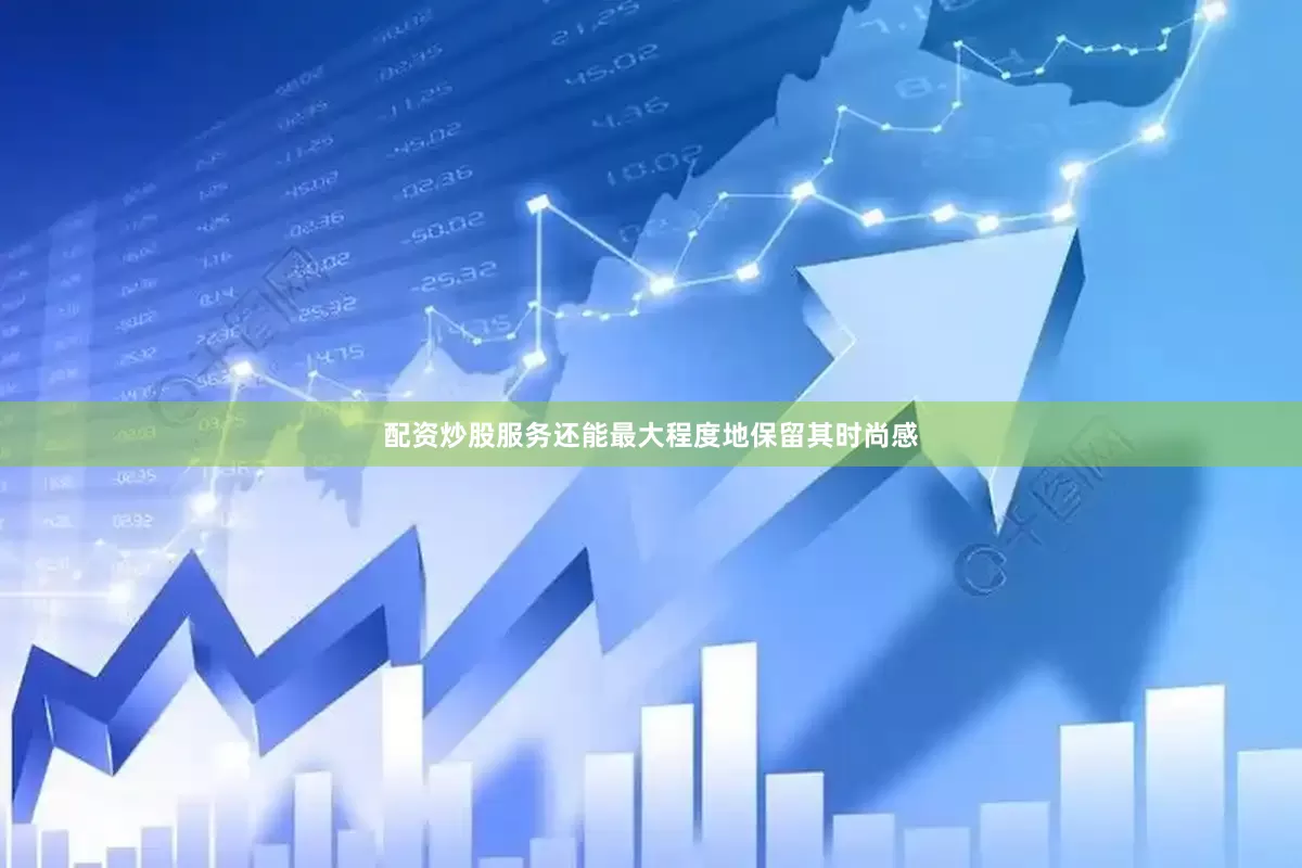 配资炒股服务还能最大程度地保留其时尚感