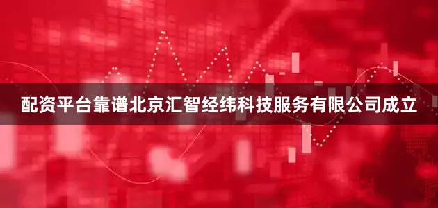 配资平台靠谱北京汇智经纬科技服务有限公司成立