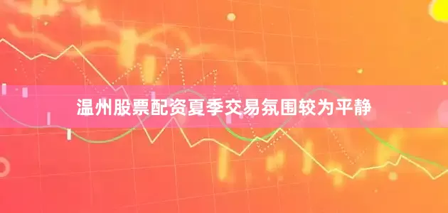 温州股票配资　　夏季交易氛围较为平静