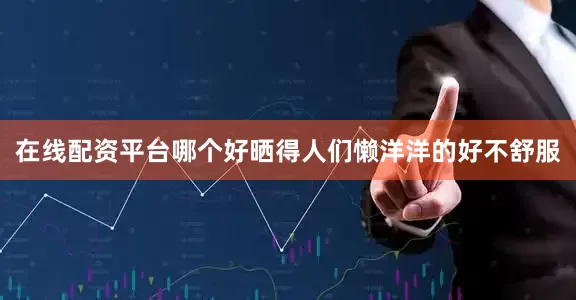 在线配资平台哪个好晒得人们懒洋洋的好不舒服