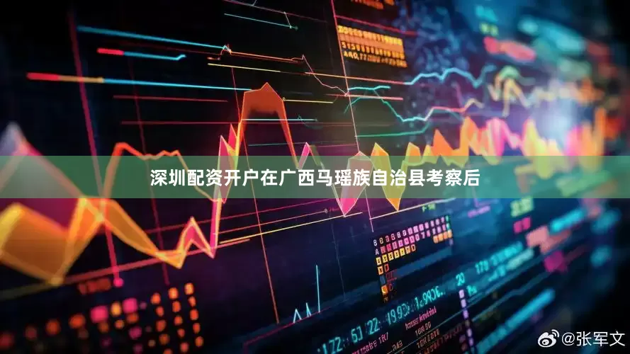 深圳配资开户在广西马瑶族自治县考察后