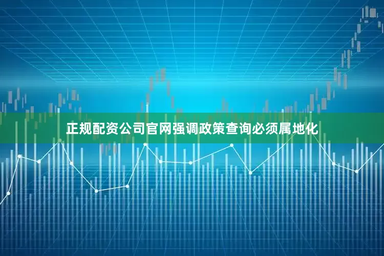 正规配资公司官网强调政策查询必须属地化