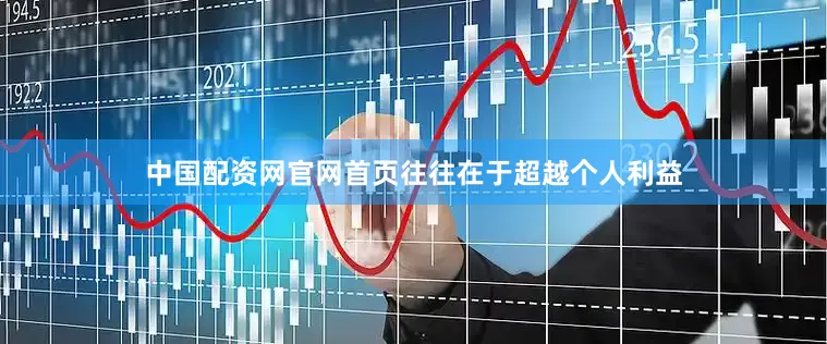 中国配资网官网首页往往在于超越个人利益