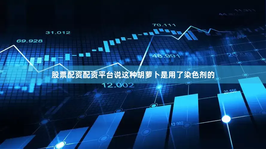股票配资配资平台说这种胡萝卜是用了染色剂的