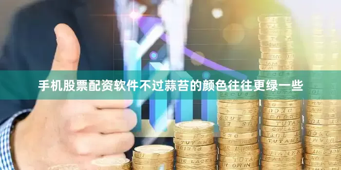 手机股票配资软件不过蒜苔的颜色往往更绿一些