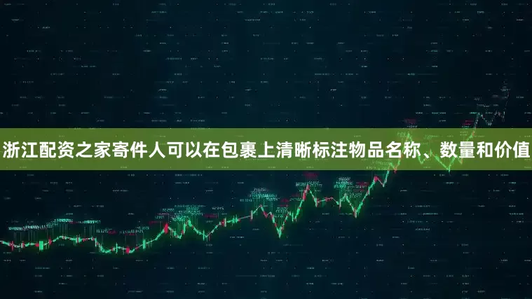 浙江配资之家寄件人可以在包裹上清晰标注物品名称、数量和价值