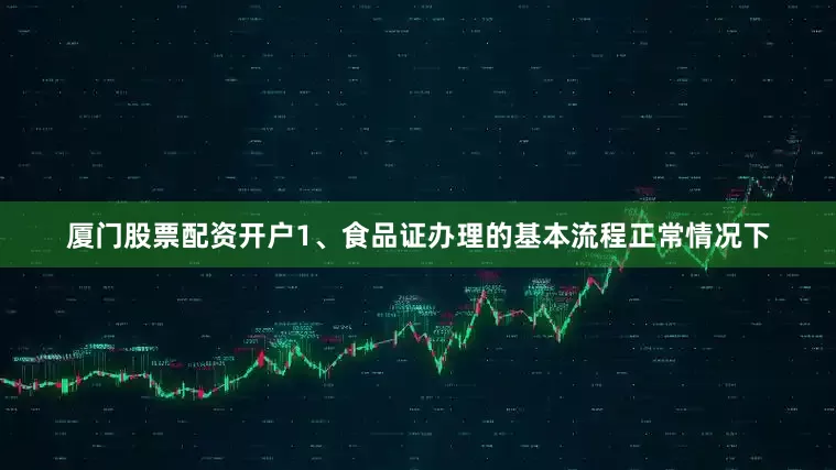 厦门股票配资开户1、食品证办理的基本流程正常情况下