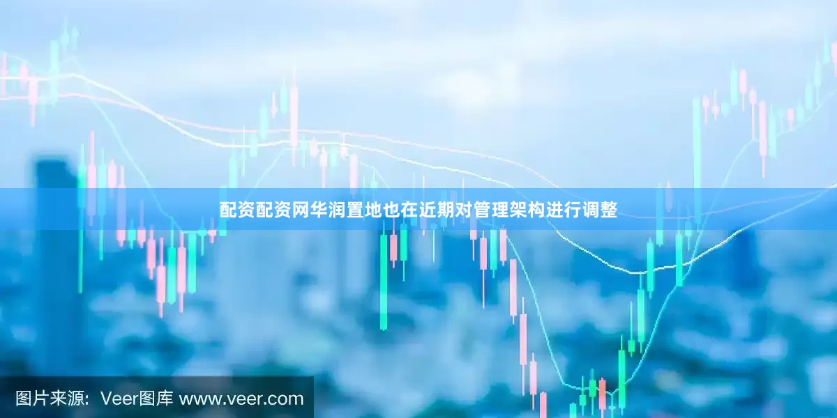 配资配资网　　华润置地也在近期对管理架构进行调整