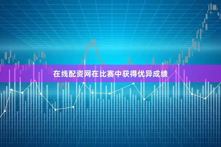 在线配资网在比赛中获得优异成绩
