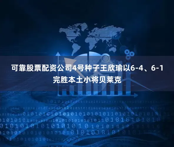 可靠股票配资公司4号种子王欣瑜以6-4、6-1完胜本土小将贝莱克
