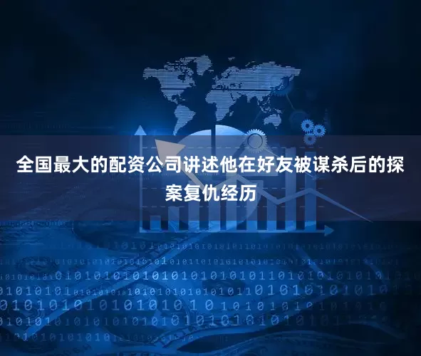 全国最大的配资公司讲述他在好友被谋杀后的探案复仇经历