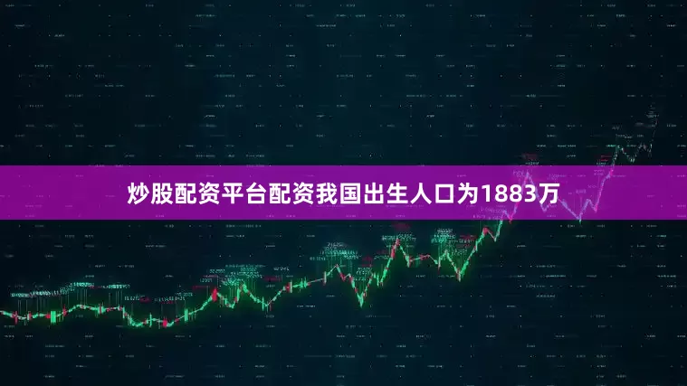炒股配资平台配资我国出生人口为1883万