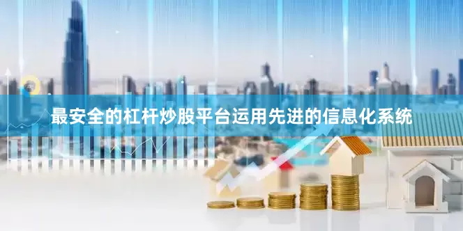 最安全的杠杆炒股平台运用先进的信息化系统