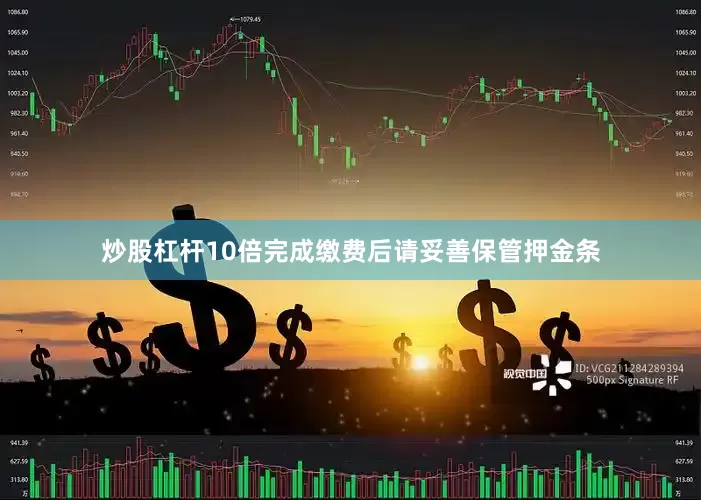炒股杠杆10倍完成缴费后请妥善保管押金条