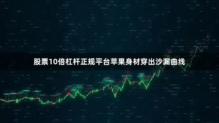 股票10倍杠杆正规平台苹果身材穿出沙漏曲线