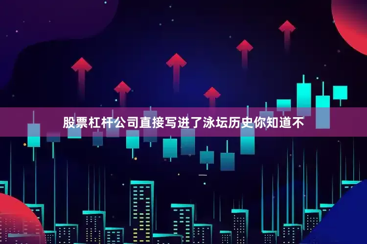 股票杠杆公司直接写进了泳坛历史你知道不