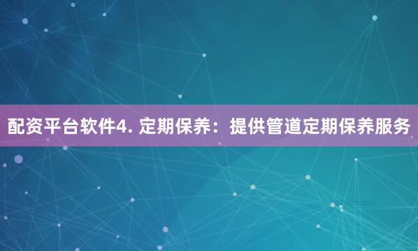 配资平台软件4. 定期保养：提供管道定期保养服务
