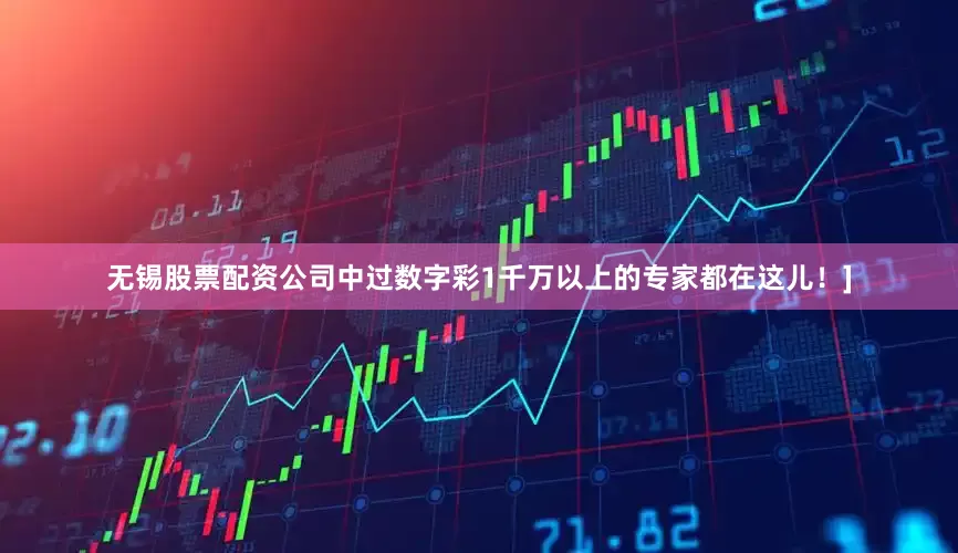 无锡股票配资公司中过数字彩1千万以上的专家都在这儿！]