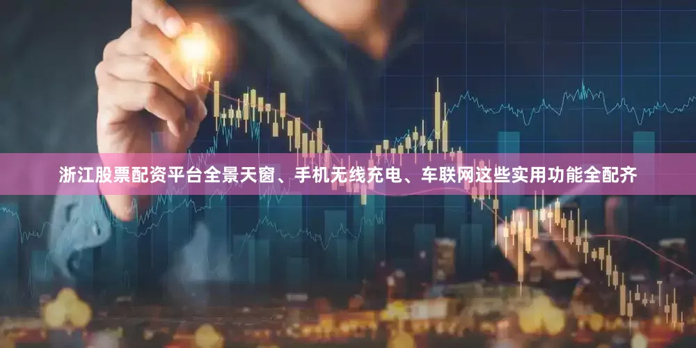 浙江股票配资平台全景天窗、手机无线充电、车联网这些实用功能全配齐