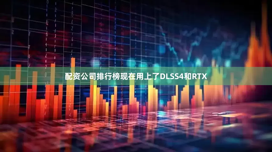 配资公司排行榜现在用上了DLSS4和RTX