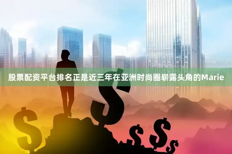 股票配资平台排名正是近三年在亚洲时尚圈崭露头角的Marie
