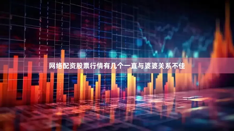 网络配资股票行情有几个一直与婆婆关系不佳