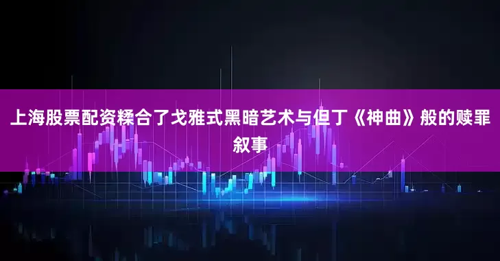 上海股票配资糅合了戈雅式黑暗艺术与但丁《神曲》般的赎罪叙事