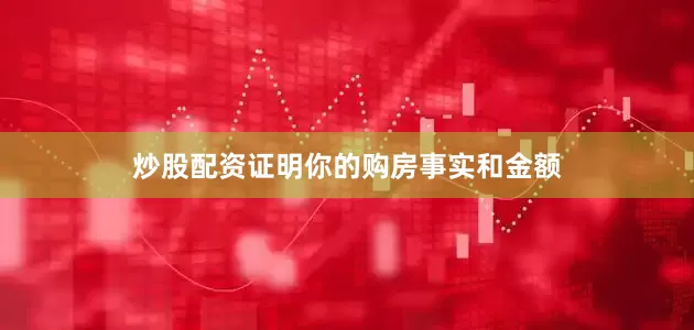 炒股配资证明你的购房事实和金额