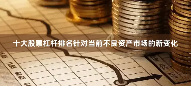 十大股票杠杆排名针对当前不良资产市场的新变化