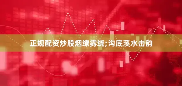 正规配资炒股烟缭雾绕;沟底溪水击韵