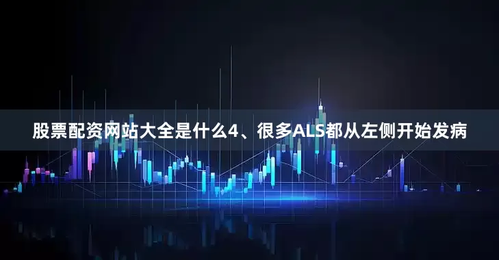 股票配资网站大全是什么4、很多ALS都从左侧开始发病
