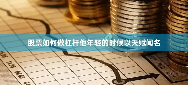 股票如何做杠杆他年轻的时候以天赋闻名
